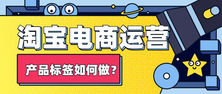 淘寶運(yùn)營(yíng)如何 給產(chǎn)品打標(biāo)簽.jpg 淘寶運(yùn)營(yíng)如何 給產(chǎn)品打標(biāo)簽.jpg