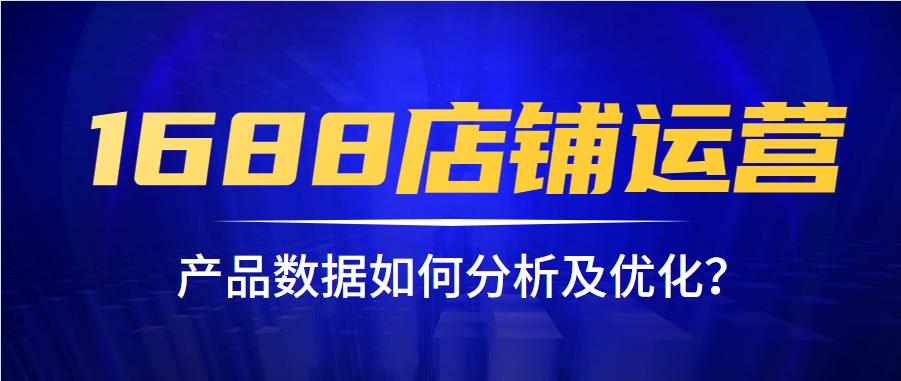 1688店鋪運(yùn)營(yíng)如何進(jìn)行產(chǎn)品數(shù)據(jù)分析.jpg 1688店鋪運(yùn)營(yíng)如何進(jìn)行產(chǎn)品數(shù)據(jù)分析.jpg
