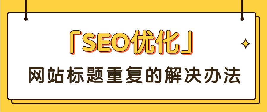 「SEO優(yōu)化」網(wǎng)站標(biāo)題重復(fù)的解決辦法.jpg 「SEO優(yōu)化」網(wǎng)站標(biāo)題重復(fù)的解決辦法.jpg