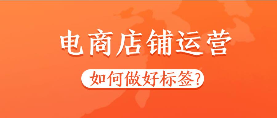 電商店鋪運(yùn)營如何做好標(biāo)簽.jpg 電商店鋪運(yùn)營如何做好標(biāo)簽.jpg