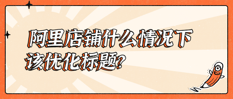 阿里店鋪什么情況下該優(yōu)化標(biāo)題？.jpg