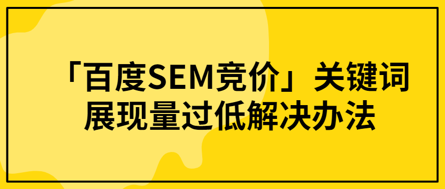 「百度SEM競(jìng)價(jià)」關(guān)鍵詞展現(xiàn)量過(guò)低解決辦法.png 「百度SEM競(jìng)價(jià)」關(guān)鍵詞展現(xiàn)量過(guò)低解決辦法.png
