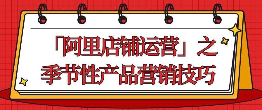 「阿里店鋪運(yùn)營(yíng)」之季節(jié)性產(chǎn)品營(yíng)銷技巧.jpg 「阿里店鋪運(yùn)營(yíng)」之季節(jié)性產(chǎn)品營(yíng)銷技巧.jpg
