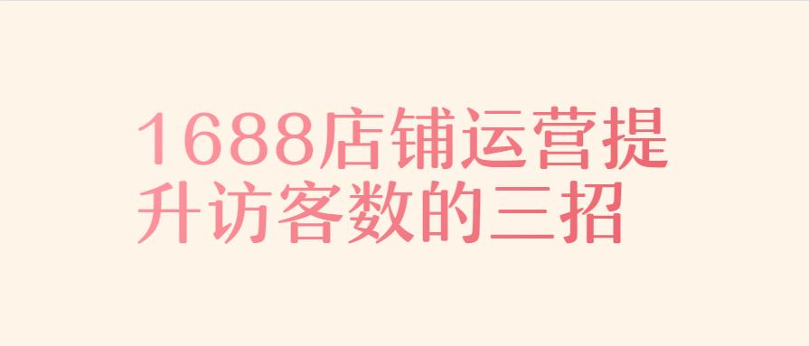 1688店鋪運(yùn)營提升訪客數(shù)的三招.jpg 1688店鋪運(yùn)營提升訪客數(shù)的三招.jpg