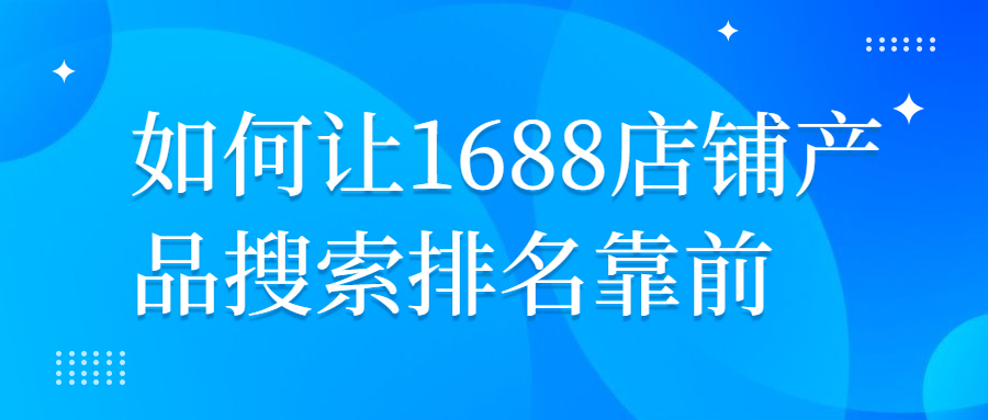如何讓1688店鋪產(chǎn)品搜索排名靠前.jpg 如何讓1688店鋪產(chǎn)品搜索排名靠前.jpg