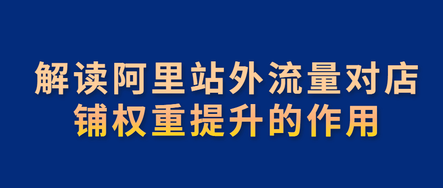 解讀阿里站外流量對店鋪權(quán)重提升的作用.jpg 解讀阿里站外流量對店鋪權(quán)重提升的作用.jpg