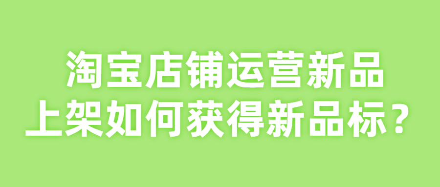 淘寶店鋪運營新品上架如何獲得新品標？.jpg