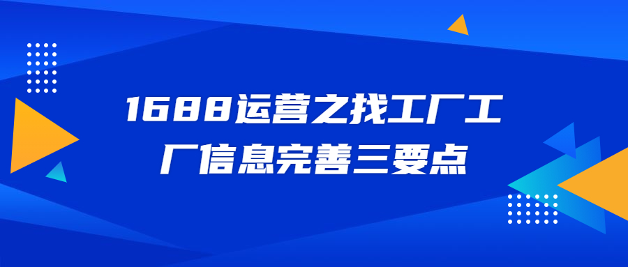 1688運營之找工廠工廠信息完善三要點