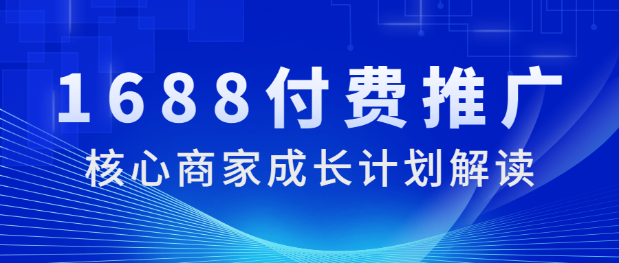 1688運營付費推廣之核心商家成長計劃